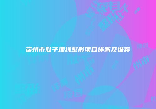 宿州市肚子埋线整形项目详解及推荐