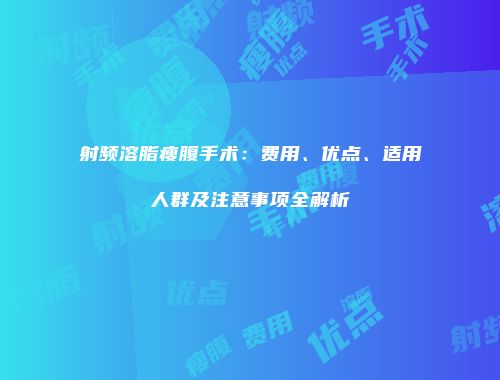 射频溶脂瘦腹手术：费用、优点、适用人群及注意事项全解析