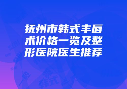 抚州市韩式丰唇术价格一览及整形医院医生推荐