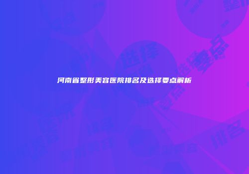 河南省整形美容医院排名及选择要点解析