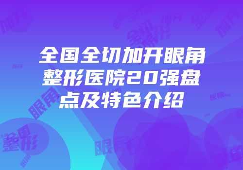 全国全切加开眼角整形医院20强盘点及特色介绍