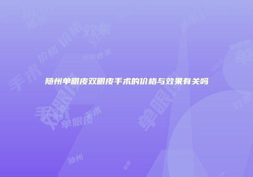 随州单眼皮双眼皮手术的价格与效果有关吗