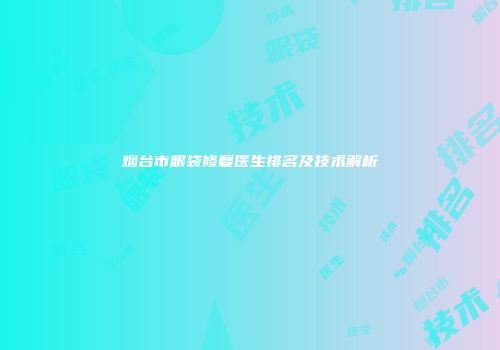 烟台市眼袋修复医生排名及技术解析