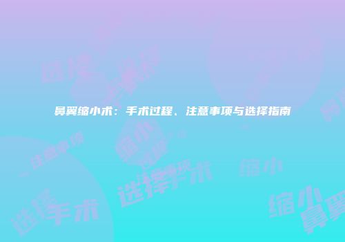 鼻翼缩小术：手术过程、注意事项与选择指南