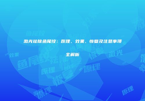 激光祛除鱼尾纹：原理、效果、恢复及注意事项全解析