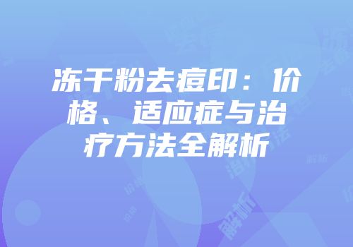 冻干粉去痘印：价格、适应症与治疗方法全解析