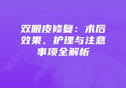 双眼皮修复：术后效果、护理与注意事项全解析