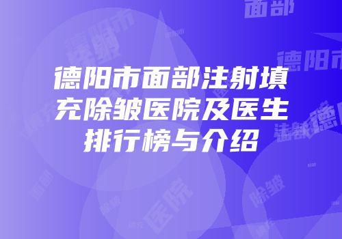 德阳市面部注射填充除皱医院及医生排行榜与介绍
