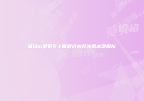 深圳市爱贝芙丰面颊价格及注意事项解析