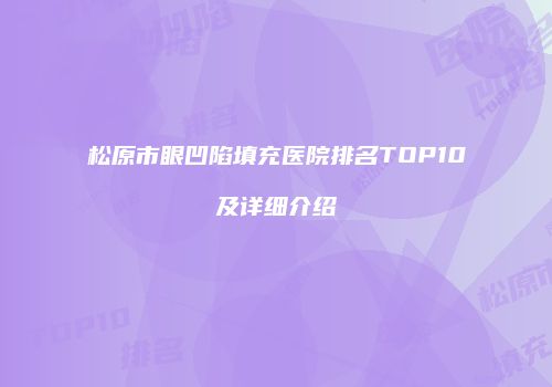 松原市眼凹陷填充医院排名TOP10及详细介绍