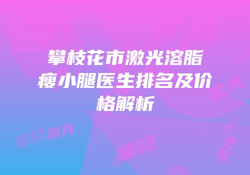 攀枝花市激光溶脂瘦小腿医生排名及价格解析