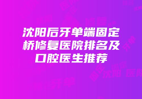 沈阳后牙单端固定桥修复医院排名及口腔医生推荐