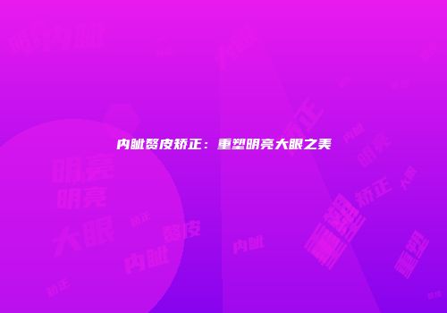 内眦赘皮矫正：重塑明亮大眼之美