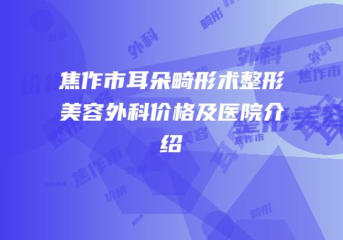 焦作市耳朵畸形术整形美容外科价格及医院介绍