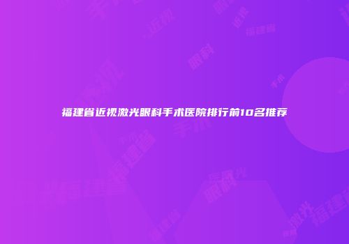 福建省近视激光眼科手术医院排行前10名推荐