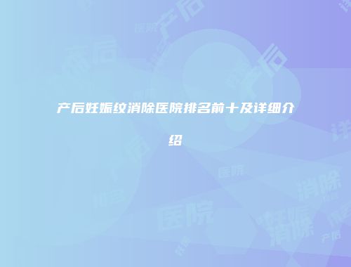 产后妊娠纹消除医院排名前十及详细介绍