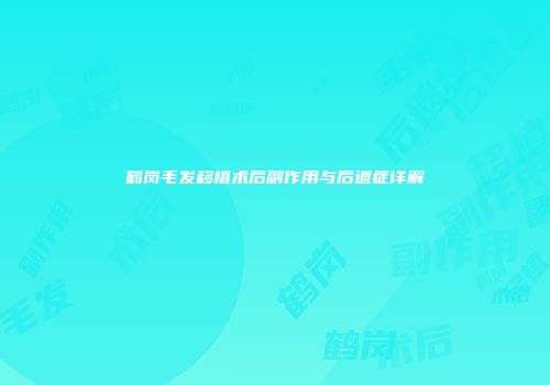 鹤岗毛发移植术后副作用与后遗症详解