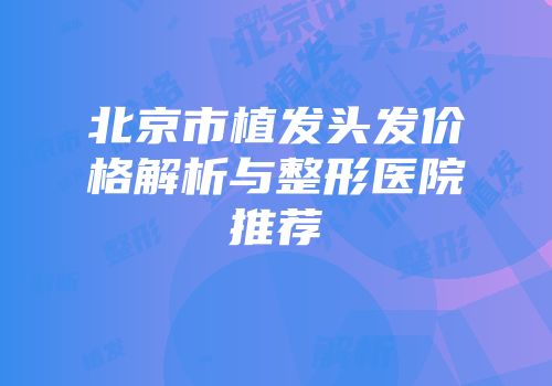 北京市植发头发价格解析与整形医院推荐
