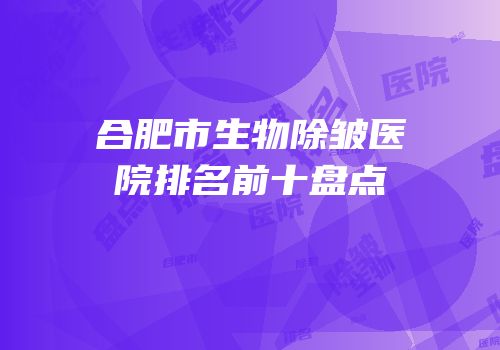 合肥市生物除皱医院排名前十盘点