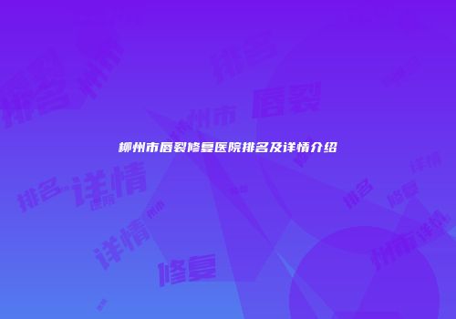 柳州市唇裂修复医院排名及详情介绍