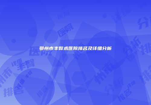 鄂州市丰臀术医院排名及详细分析