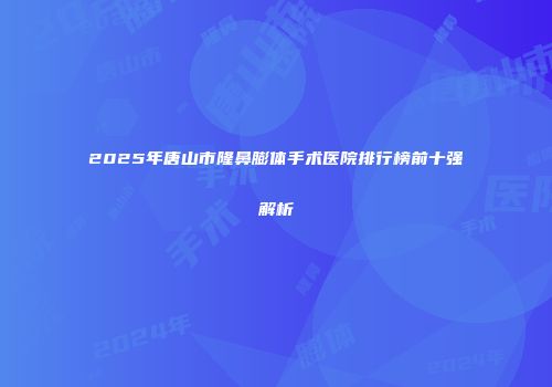 2025年唐山市隆鼻膨体手术医院排行榜前十强解析