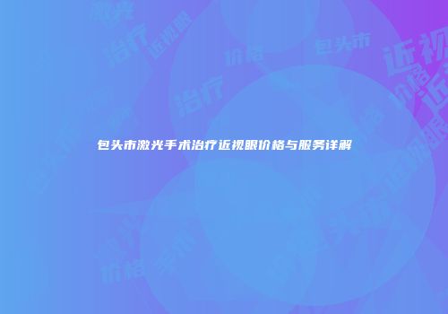 包头市激光手术治疗近视眼价格与服务详解