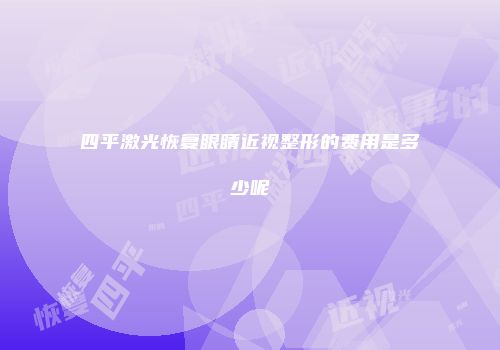 四平激光恢复眼睛近视整形的费用是多少呢