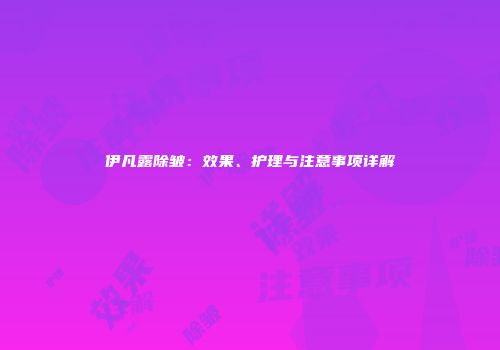 伊凡露除皱：效果、护理与注意事项详解