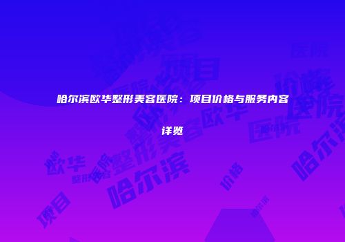 哈尔滨欧华整形美容医院：项目价格与服务内容详览