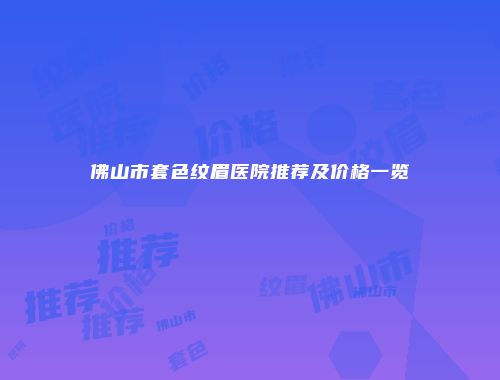 佛山市套色纹眉医院推荐及价格一览