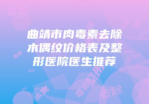 曲靖市肉毒素去除木偶纹价格表及整形医院医生推荐