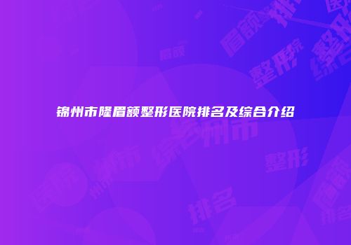 锦州市隆眉额整形医院排名及综合介绍