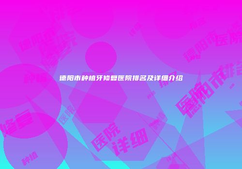 德阳市种植牙修复医院排名及详细介绍