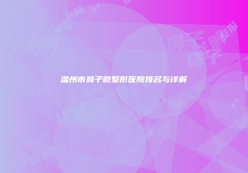 温州市鼻子微整形医院排名与详解