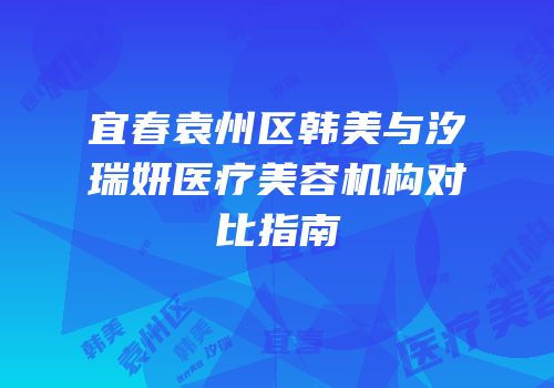 宜春袁州区韩美与汐瑞妍医疗美容机构对比指南