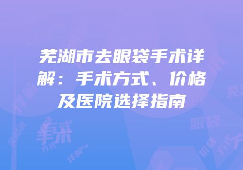 芜湖市去眼袋手术详解：手术方式、价格及医院选择指南