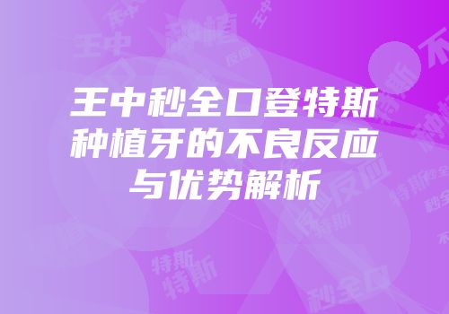 王中秒全口登特斯种植牙的不良反应与优势解析