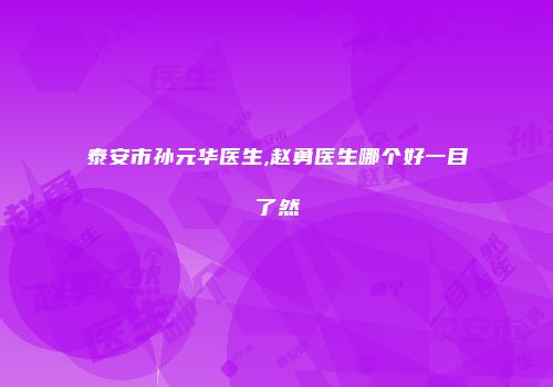 泰安市孙元华医生,赵勇医生哪个好一目了然