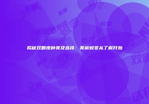 揭秘双眼皮种类及选择：美丽蜕变从了解开始