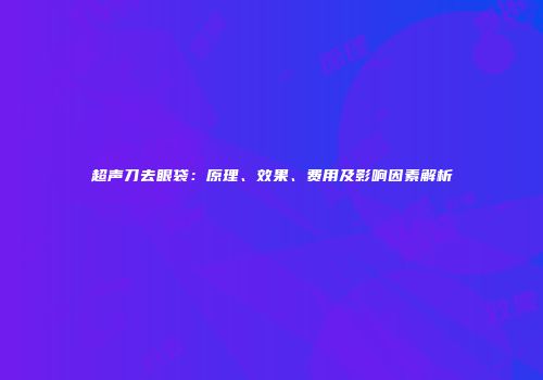 超声刀去眼袋：原理、效果、费用及影响因素解析