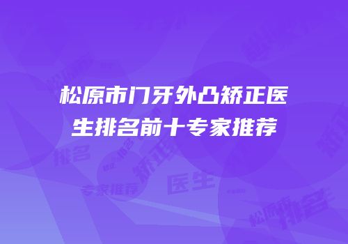 松原市门牙外凸矫正医生排名前十专家推荐