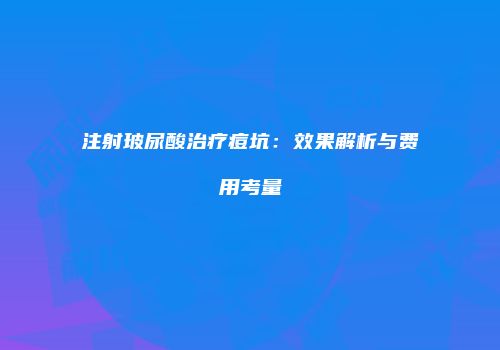 注射玻尿酸治疗痘坑：效果解析与费用考量