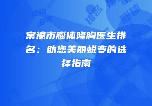 常德市膨体隆胸医生排名：助您美丽蜕变的选择指南