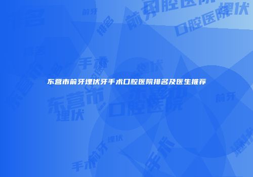 东营市前牙埋伏牙手术口腔医院排名及医生推荐