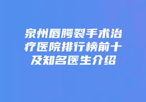 泉州唇腭裂手术治疗医院排行榜前十及知名医生介绍
