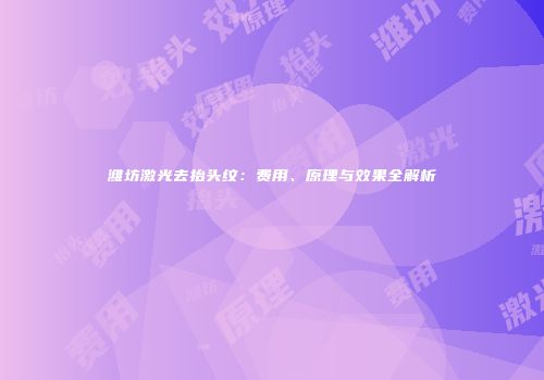 潍坊激光去抬头纹：费用、原理与效果全解析
