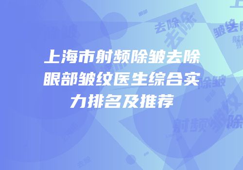 上海市射频除皱去除眼部皱纹医生综合实力排名及推荐