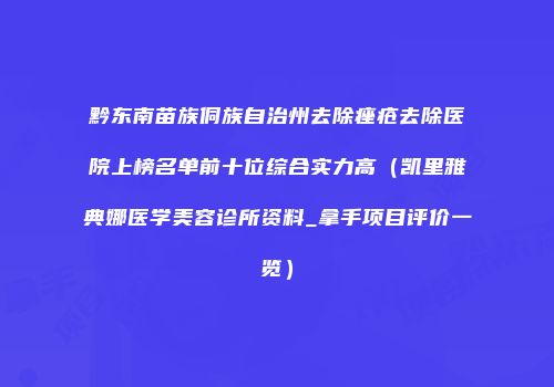 黔东南苗族侗族自治州去除痤疮去除医院上榜名单前十位综合实力高（凯里雅典娜医学美容诊所资料_拿手项目评价一览）