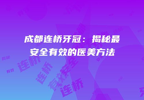 成都连桥牙冠：揭秘最安全有效的医美方法